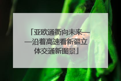 亚欧通衢向未来——沿着高速看新疆立体交通新图景